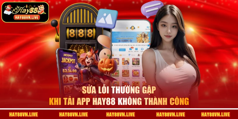 Sửa lỗi thường gặp khi tải app HAY88 không thành công