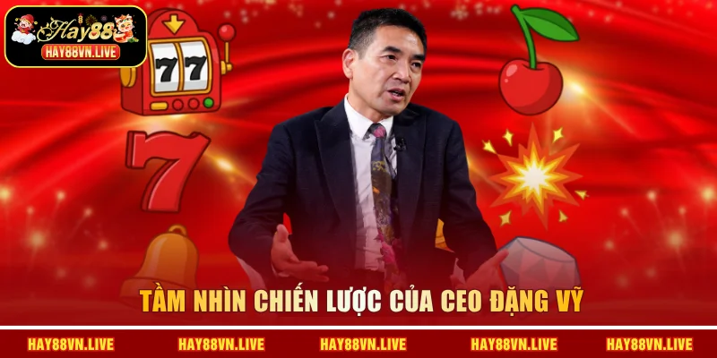 Tầm nhìn chiến lược của CEO Đặng Vỹ